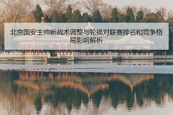 北京国安主帅新战术调整与轮换对联赛排名和竞争格局影响解析