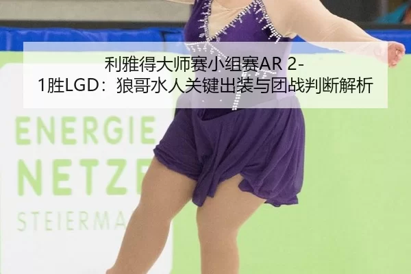 li-ya-de-da-shi-sai-xiao-zu-sai-sheng-lang-ge-shui-ren-guan-jian-chu-zhuang-yu-tuan-zhan-pan-duan-jie-xi-2-639.jpg
